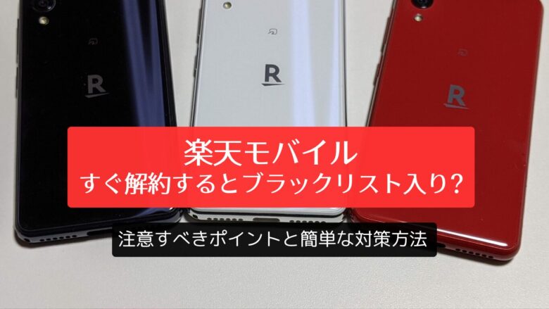 楽天モバイルをすぐ解約するとブラックリスト入り？注意すべきポイントと簡単な対策方法