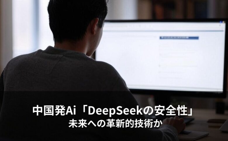 中国発Ai「DeepSeekの安全性」未来への革新的技術か