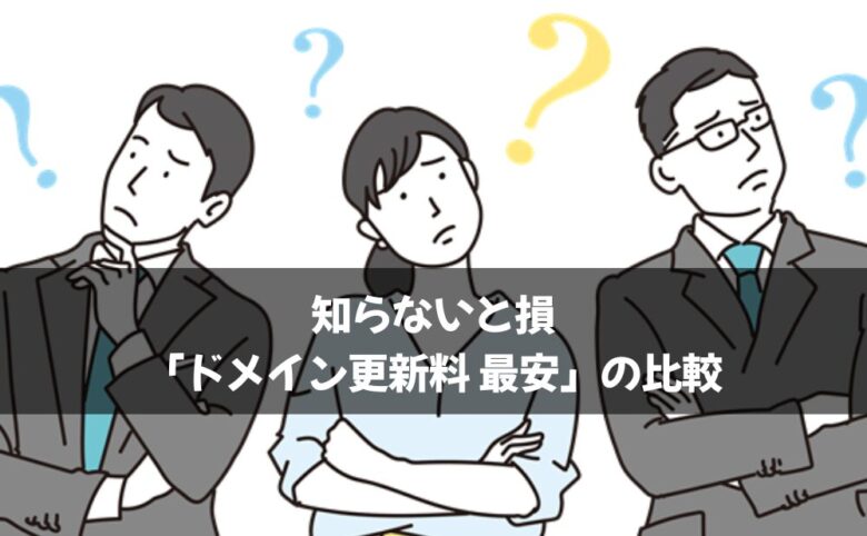 知らないと損「ドメイン更新料 最安」の比較2025年版