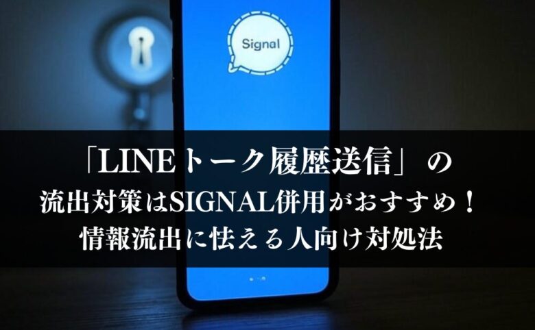 Signal併用「LINEトーク履歴送信」の流出対策がおすすめ!情報流出に怯える人向け対処法
